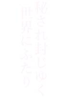 秘され封じゆく世界にふたり